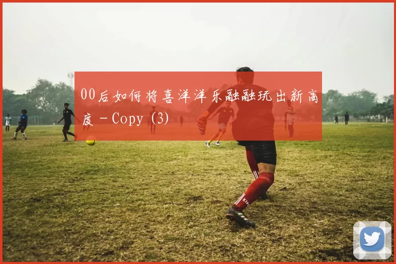 00后如何将喜洋洋乐融融玩出新高度 - Copy (3)